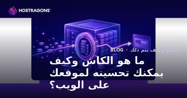 ما هو الكاش (الذاكرة المؤقتة) وكيفية تحسينه لموقع الويب الخاص بك؟