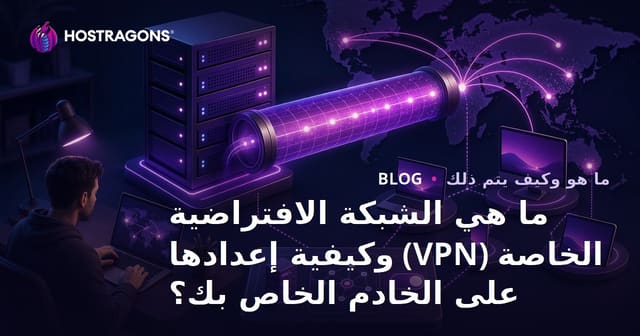 ما هي الشبكة الافتراضية الخاصة (VPN) وكيفية إعدادها على الخادم الخاص بك؟