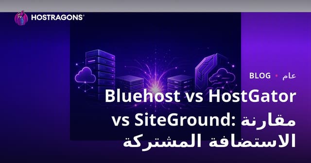 مقارنة Bluehost و HostGator و SiteGround: أي استضافة مشتركة هي الأنسب لموقعك؟