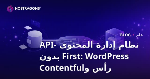 نظام إدارة المحتوى API-First: استعراض شامل لـ Headless WordPress و Contentful