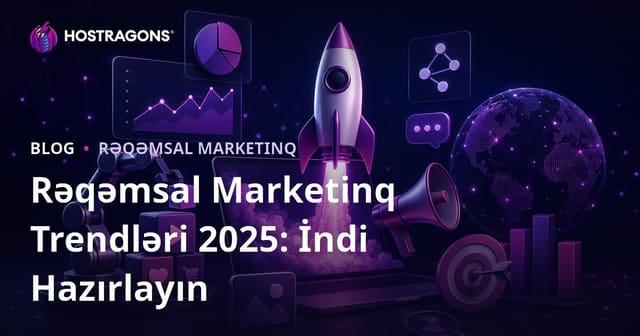 Rəqəmsal Marketinq Trendləri 2025: İndi Hazırlayın