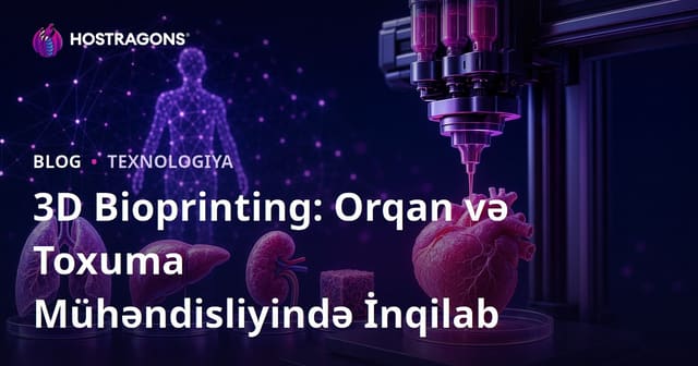 3D Bioprinting: Orqan və Toxuma Mühəndisliyində İnqilab