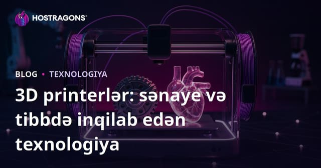 3D printerlər: sənaye və tibbdə inqilab edən texnologiya