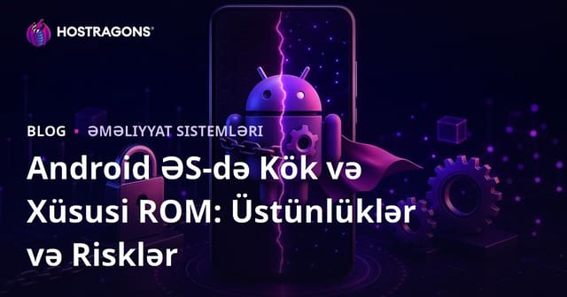 Android ƏS-də Kök və Xüsusi ROM: Üstünlüklər və Risklər