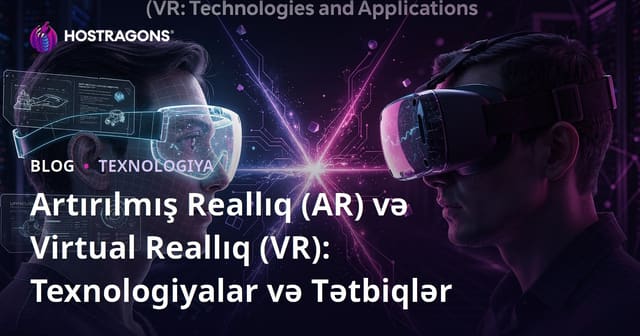 Artırılmış Reallıq (AR) və Virtual Reallıq (VR): Texnologiyalar və Tətbiqlər