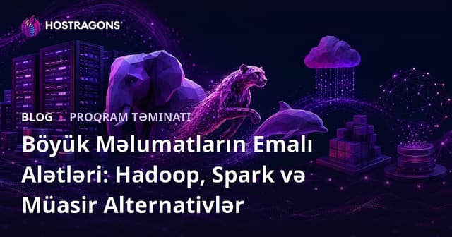 Böyük Məlumatların Emalı Alətləri: Hadoop, Spark və Müasir Alternativlər