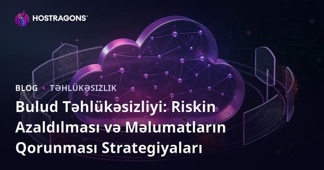 Bulud Təhlükəsizliyi: Riskin Azaldılması və Məlumatların Qorunması Strategiyaları