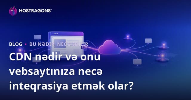 CDN nədir və onu vebsaytınıza necə inteqrasiya etmək olar?