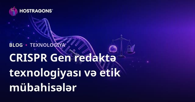 CRISPR Gen Düzənləmə Texnologiyası və Etik Müzakirələr