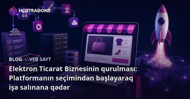 Elektron Ticarət Biznesinin qurulması: Platformanın seçimindən başlayaraq işə salınana qədər
