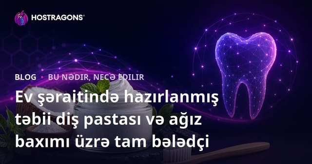 Ev şəraitində hazırlanmış təbii diş pastası və ağız baxımı üzrə tam bələdçi
