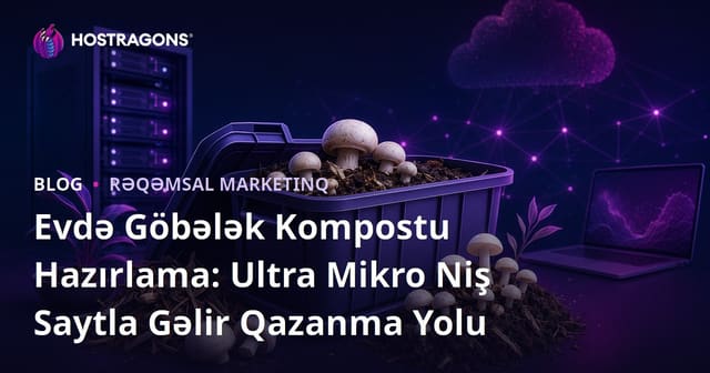 Evdə Göbələk Kompostu Hazırlama: Ultra Mikro Niş Saytla Gəlir Qazanma Yolu