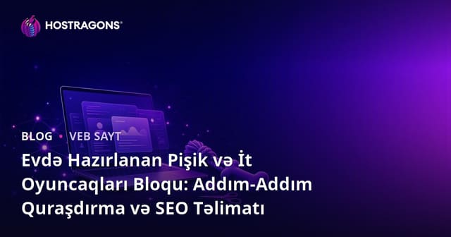 Evdə Hazırlanan Pişik və İt Oyuncaqları Bloqu: Addım-Addım Quraşdırma və SEO Təlimatı