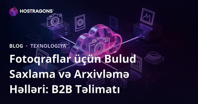 Fotoqraflar üçün Bulud Saxlama və Arxivləmə Həlləri: B2B Təlimatı