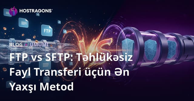 FTP vs SFTP: Təhlükəsiz Fayl Transferi üçün Ən Yaxşı Metod