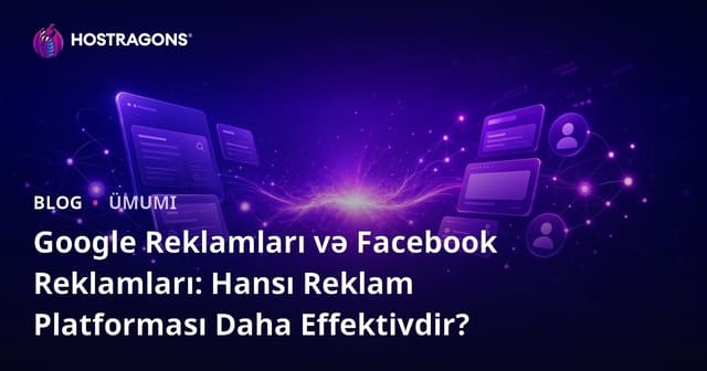 Google Reklamları və Facebook Reklamları: Hansı Reklam Platforması Daha Effektivdir?