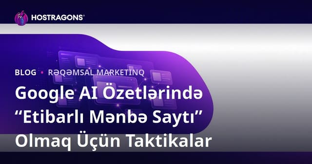 Google AI Özetlərində “Etibarlı Mənbə Saytı” Olmaq Üçün Taktikalar