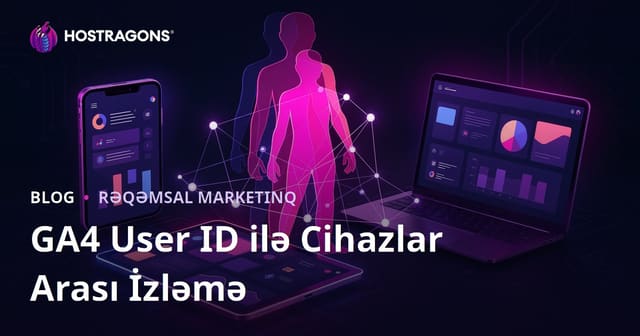 Google Analytics 4 (GA4) User ID İzləməsi ilə İstifadəçilərin Cihazlararası Təqibi