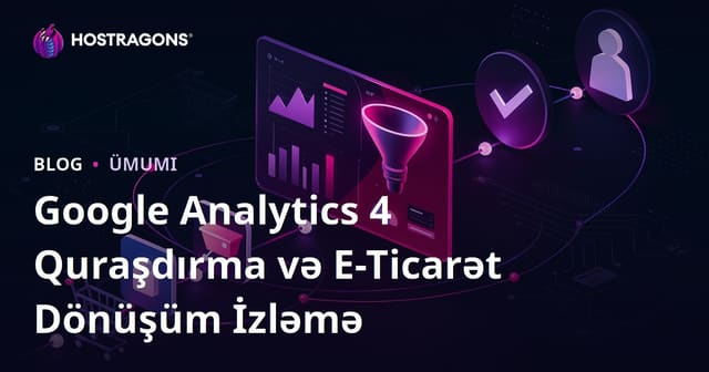 Google Analytics 4 Quraşdırılması və E-Ticarət Dönüşümlərinin Təqibi