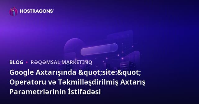 Google Axtarışında "site:" Operatoru və Təkmilləşdirilmiş Axtarış Parametrlərinin İstifadəsi