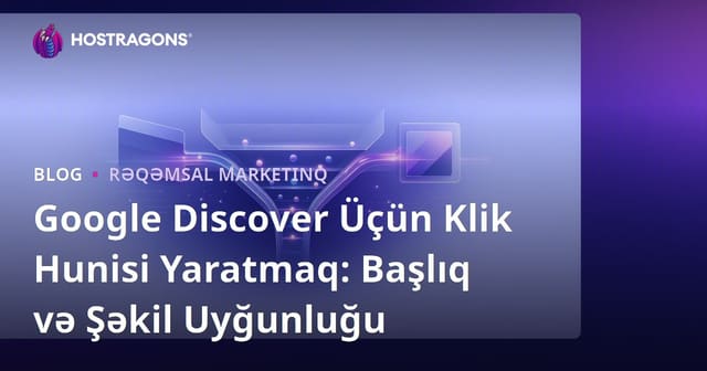 Google Discover Üçün Klik Hunisi Yaratmaq: Başlıq və Şəkil Uyğunluğu