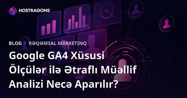 Google GA4 Xüsusi Ölçülər ilə Ətraflı Müəllif Analizi Necə Aparılır?