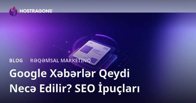 Google News Qeydiyyatı Necə Edilir? Xəbər Saytları üçün SEO Məsləhətləri