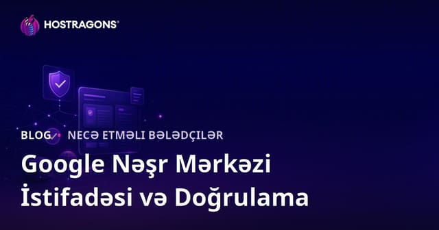 Google Publisher Center İstifadəsi və Doğrulama Addımları (2026)
