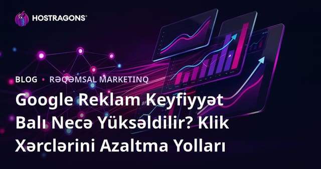 Google Reklam Keyfiyyət Balı Necə Yüksəldilir? Klik Xərclərini Azaltma Yolları