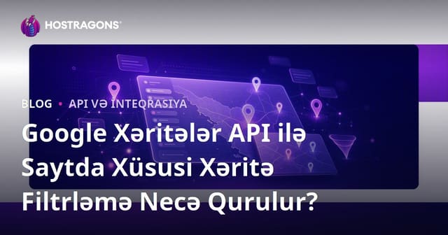 Google Xəritələr API ilə Saytda Xüsusi Xəritə Filtrləmə Necə Qurulur?