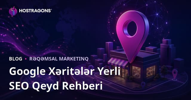 Google Xəritələr (Local SEO) Qeydiyyatı və Yerli Axtarışlarda Üst Sıraya Çıxma