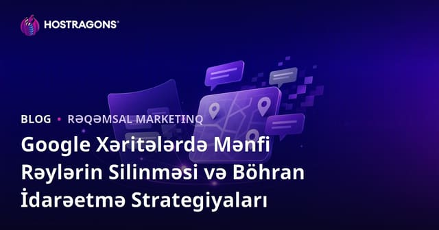 Google Xəritələrdə Mənfi Rəylərin Silinməsi və Böhran İdarəetmə Strategiyaları