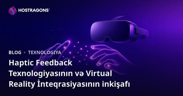 Haptic Feedback Texnologiyasının və Virtual Reality İnteqrasiyasının inkişafı