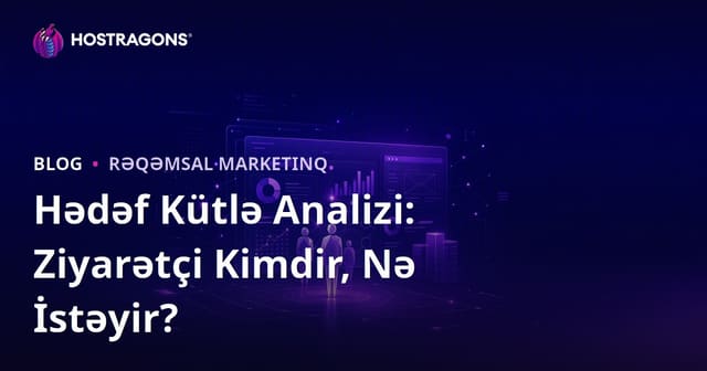 Hədəf Auditoriya Təhlili: Saytınıza Gələn Ziyarətçi Kimdir, Nə İstəyir?