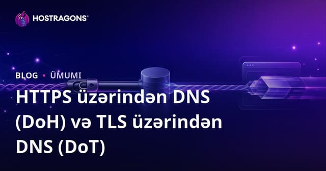 DNS üzərindən HTTPS (DoH) və DNS üzərindən TLS (DoT) nədir və necə işləyir?