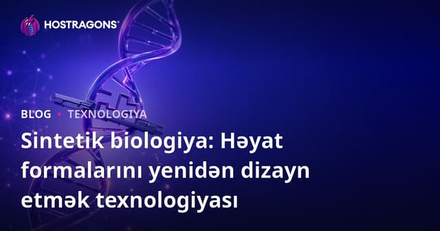 Sintetik biologiya: Həyat formalarını yenidən dizayn etmək texnologiyası
