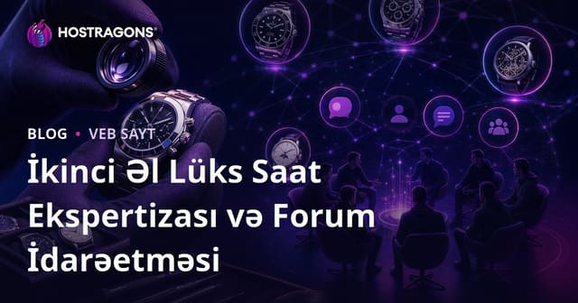 İkinci əl lüks saat ekspertizası və saat həvəskarları üçün niş forum idarəçiliyi
