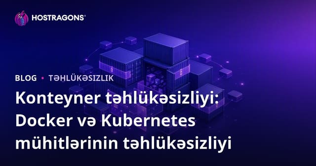 Konteyner təhlükəsizliyi: Docker və Kubernetes mühitlərinin təhlükəsizliyi