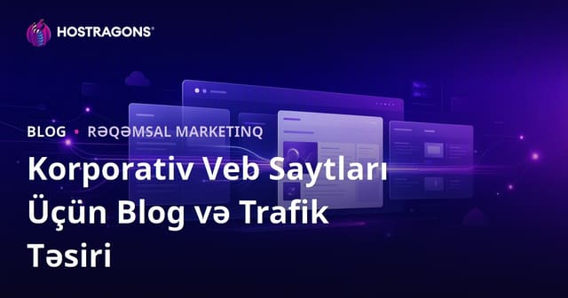 Korporativ Veb Saytlar üçün Bloq Bölməsinin Əhəmiyyəti və Trafikə Təsiri