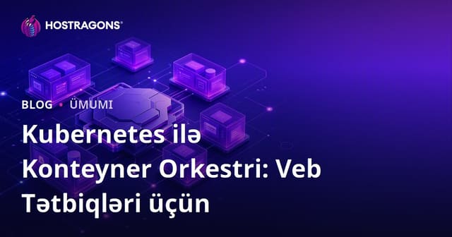 Kubernetes ilə Konteyner Orkestri: Veb Tətbiqləri üçün