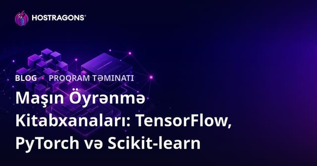 Maşın Öyrənmə Kitabxanaları: TensorFlow, PyTorch və Scikit-learn