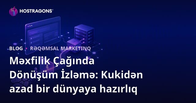 Məxfilik Çağında Dönüşüm İzləmə: Kukidən azad bir dünyaya hazırlıq