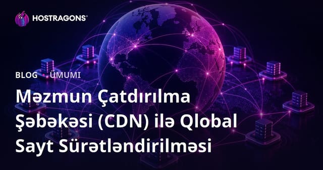 Məzmun Çatdırılma Şəbəkəsi (CDN) ilə Qlobal Sayt Sürətləndirilməsi