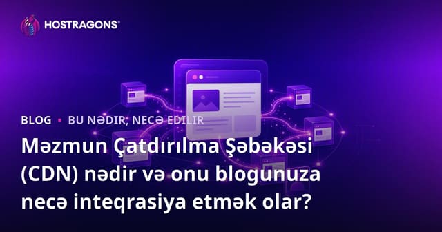 Content Delivery Network (CDN) nədir? Blog saytında sürət üçün CDN inteqrasiyası necə edilir?