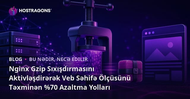 Nginx Gzip Sıxışdırmasını Aktivləşdirərək Veb Səhifə Ölçüsünü Təxminən %70 Azaltma Yolları