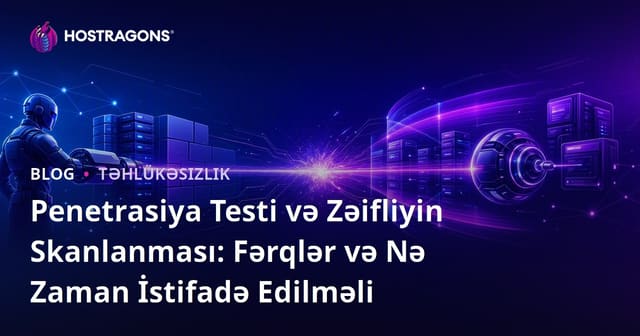Penetrasiya Testi və Zəifliyin Skanlanması: Fərqlər və Nə Zaman İstifadə Edilməli