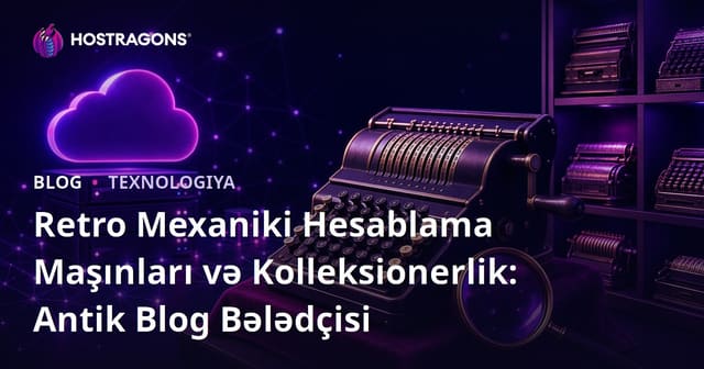 Retro Mexaniki Hesablama Maşınları və Kolleksionerlik: Antik Blog Bələdçisi