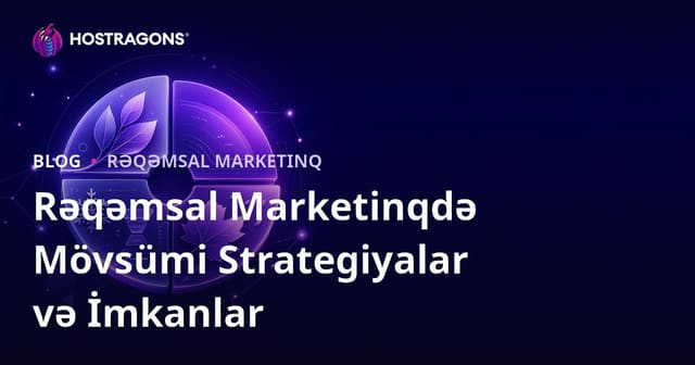 Rəqəmsal Marketinqdə Mövsümi Strategiyalar və İmkanlar