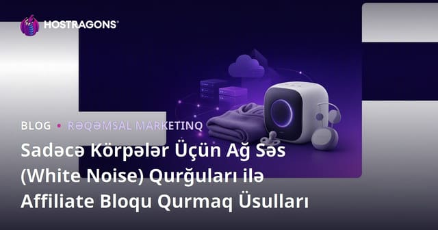 Sadəcə Körpələr Üçün Ağ Səs (White Noise) Qurğuları ilə Affiliate Bloqu Qurmaq Üsulları