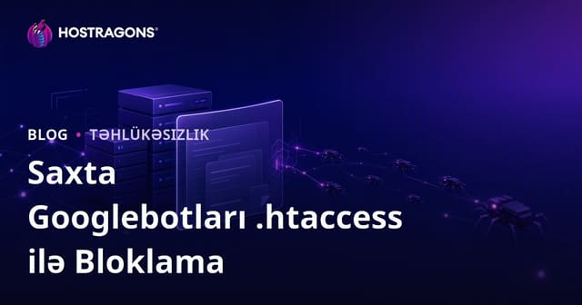 Sahte Googlebotları .htaccess ilə Aşkarlayıb Bloklama – Saytınızın Təhlükəsizliyi üçün Ən Yaxşı Təcrübələr